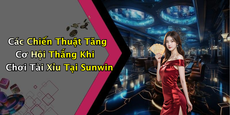 Các Chiến Thuật Tăng Cơ Hội Thắng Khi Chơi Tài Xỉu Tại Sunwin