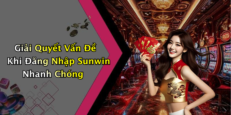 Giải Quyết Vấn Đề Khi Đăng Nhập Sunwin Nhanh Chóng