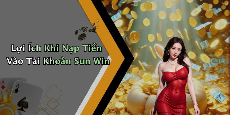 Lợi Ích Khi Nạp Tiền Vào Tài Khoản Sun Win