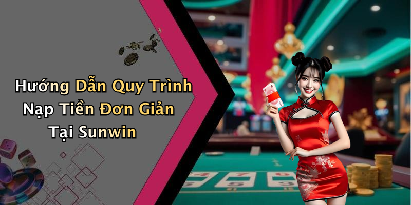 Hướng Dẫn Quy Trình Nạp Tiền Đơn Giản Tại Sunwin