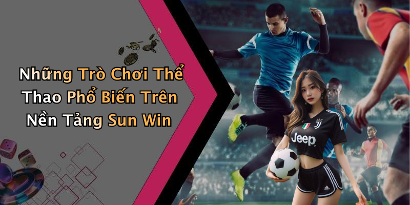 Những Trò Chơi Thể Thao Phổ Biến Trên Nền Tảng Sun Win