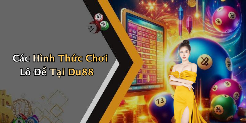Các Hình Thức Chơi Lô Đề Tại Du88