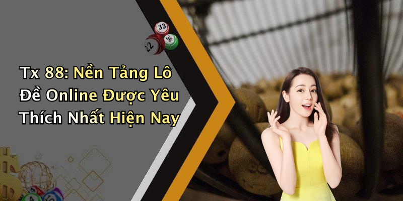Tx 88: Nền Tảng Lô Đề Online Được Yêu Thích Nhất Hiện Nay