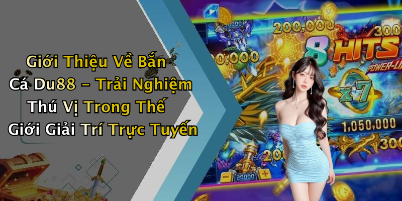 Giới Thiệu Về Bắn Cá Du88 - Trải Nghiệm Thú Vị Trong Thế Giới Giải Trí Trực Tuyến