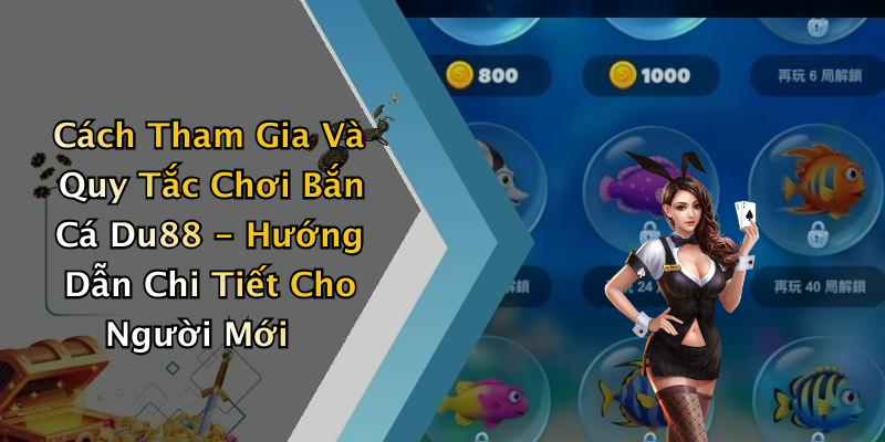 Cách Tham Gia Và Quy Tắc Chơi Bắn Cá Du88 - Hướng Dẫn Chi Tiết Cho Người Mới