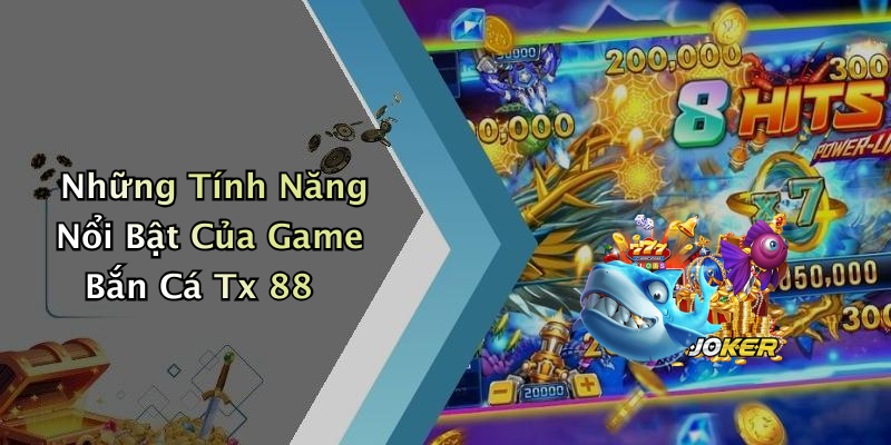 Những Tính Năng Nổi Bật Của Game Bắn Cá Tx 88