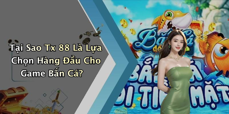 Tại Sao Tx 88 Là Lựa Chọn Hàng Đầu Cho Game Bắn Cá?