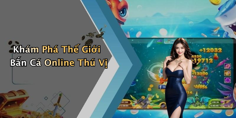 Khám Phá Thế Giới Bắn Cá Online Thú Vị
