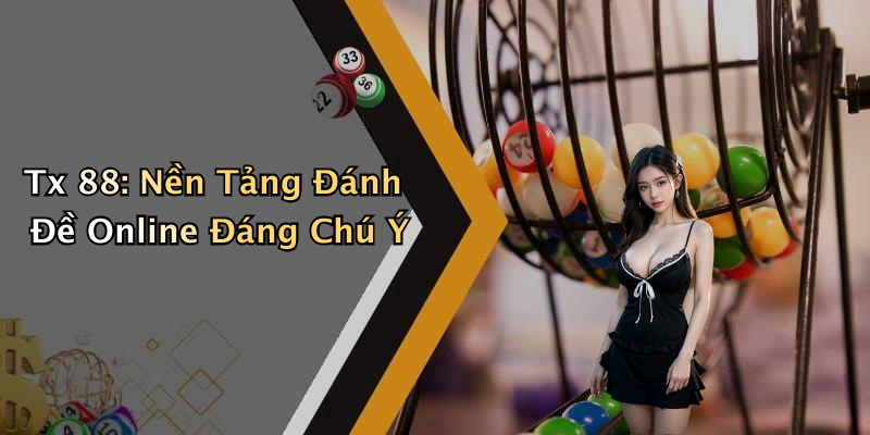 Tx 88: Nền Tảng Đánh Đề Online Đáng Chú Ý