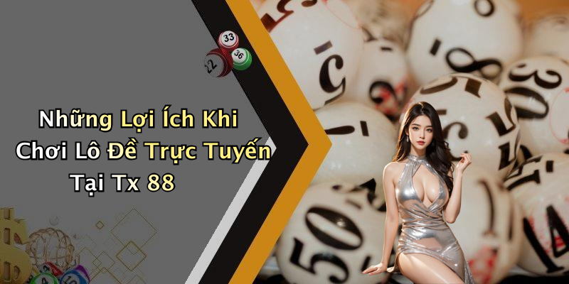 Những Lợi Ích Khi Chơi Lô Đề Trực Tuyến Tại Tx 88