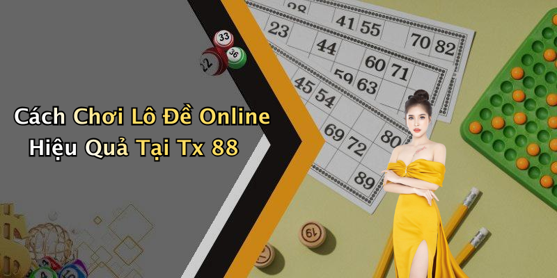 Cách Chơi Lô Đề Online Hiệu Quả Tại Tx 88