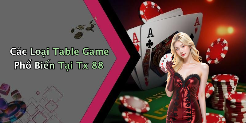 Các Loại Table Game Phổ Biến Tại Tx 88