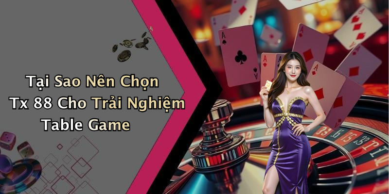 Tại Sao Nên Chọn Tx 88 Cho Trải Nghiệm Table Game