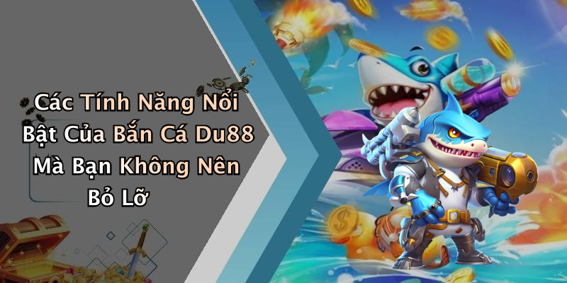Các Tính Năng Nổi Bật Của Bắn Cá Du88 Mà Bạn Không Nên Bỏ Lỡ