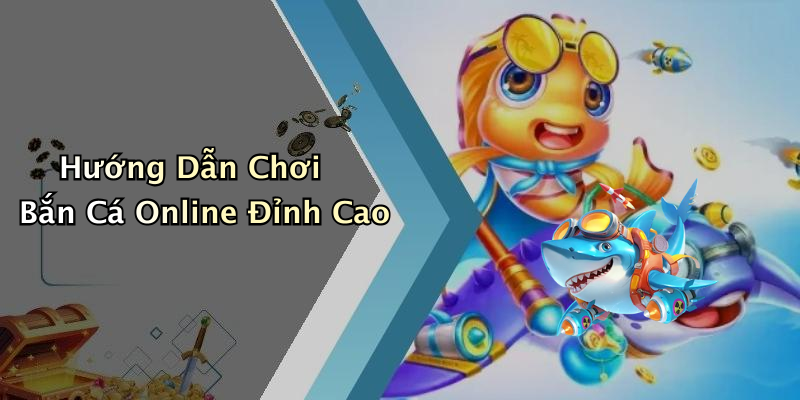 Hướng Dẫn Chơi Bắn Cá Online Đỉnh Cao