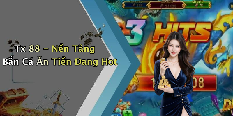 Tx 88 - Nền Tảng Bắn Cá Ăn Tiền Đang Hot