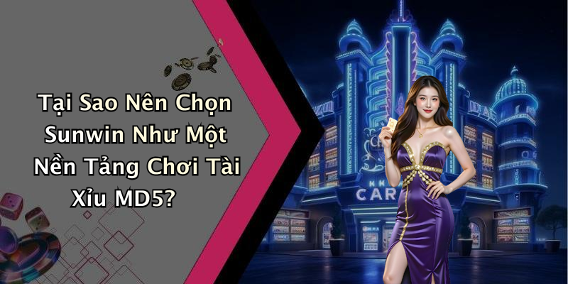Tại Sao Nên Chọn Sunwin Như Một Nền Tảng Chơi Tài Xỉu MD5?
