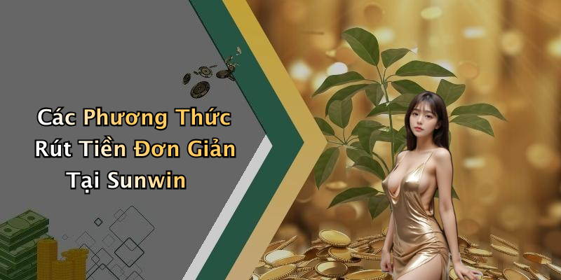 Các Phương Thức Rút Tiền Đơn Giản Tại Sunwin