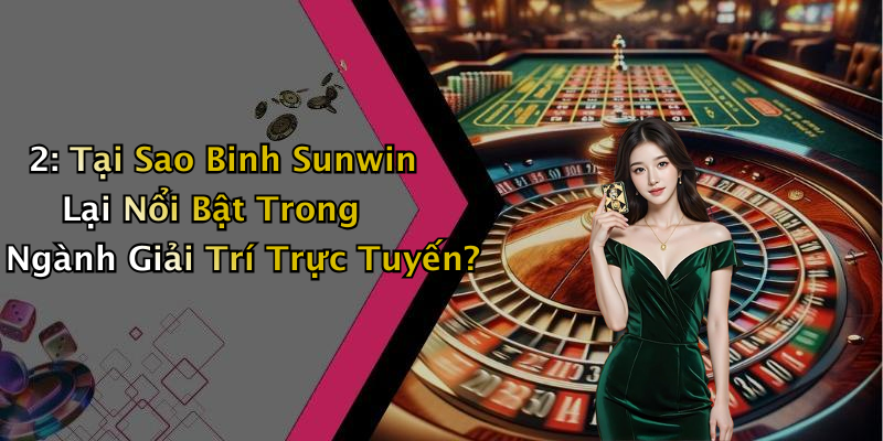 2: Tại Sao Binh Sunwin Lại Nổi Bật Trong Ngành Giải Trí Trực Tuyến?