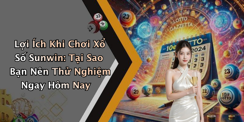 Lợi Ích Khi Chơi Xổ Số Sunwin: Tại Sao Bạn Nên Thử Nghiệm Ngay Hôm Nay