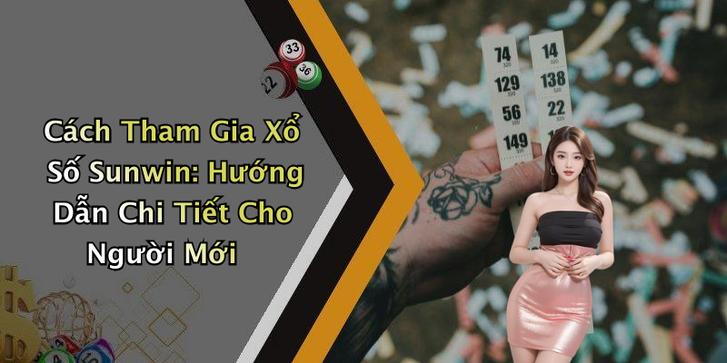 Cách Tham Gia Xổ Số Sunwin: Hướng Dẫn Chi Tiết Cho Người Mới