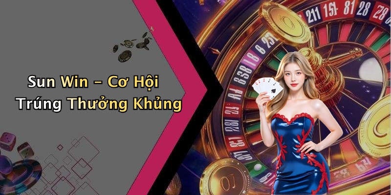 Sun Win - Cơ Hội Trúng Thưởng Khủng