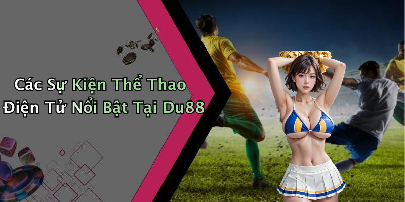 Các Sự Kiện Thể Thao Điện Tử Nổi Bật Tại Du88
