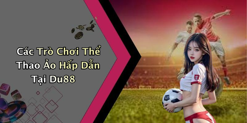 Các Trò Chơi Thể Thao Ảo Hấp Dẫn Tại Du88