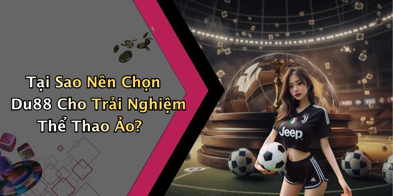 Tại Sao Nên Chọn Du88 Cho Trải Nghiệm Thể Thao Ảo?