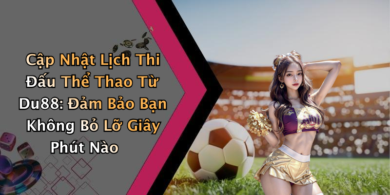 Cập Nhật Lịch Thi Đấu Thể Thao Từ Du88: Đảm Bảo Bạn Không Bỏ Lỡ Giây Phút Nào