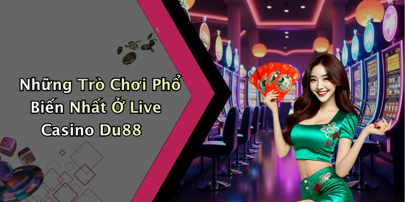 Những Trò Chơi Phổ Biến Nhất Ở Live Casino Du88