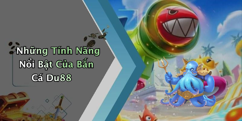 Những Tính Năng Nổi Bật Của Bắn Cá Du88