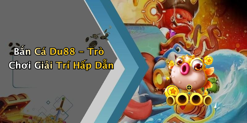 Bắn Cá Du88 - Trò Chơi Giải Trí Hấp Dẫn