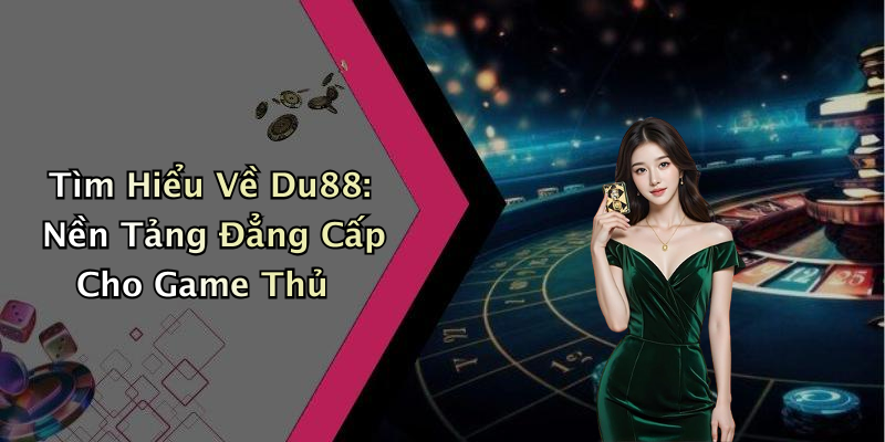 Tìm Hiểu Về Du88: Nền Tảng Đẳng Cấp Cho Game Thủ