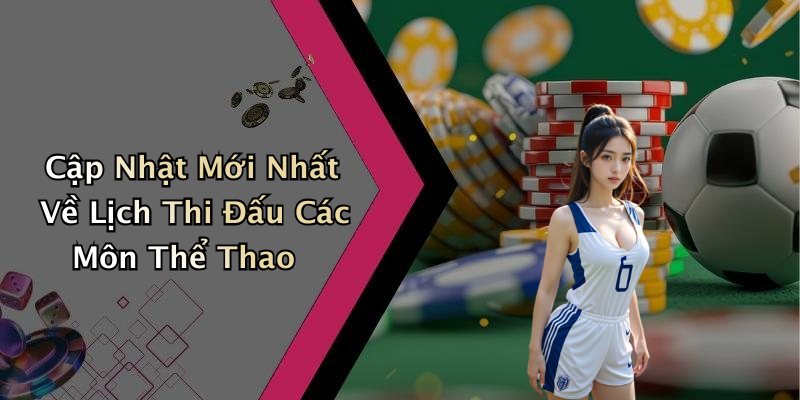 Cập Nhật Mới Nhất Về Lịch Thi Đấu Các Môn Thể Thao