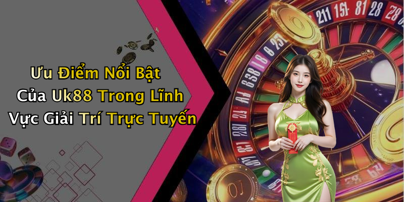 Ưu Điểm Nổi Bật Của Uk88 Trong Lĩnh Vực Giải Trí Trực Tuyến