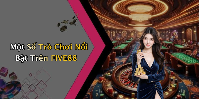 Một Số Trò Chơi Nổi Bật Trên FIVE88