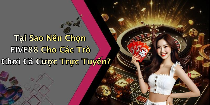 Tại Sao Nên Chọn FIVE88 Cho Các Trò Chơi Cá Cược Trực Tuyến?