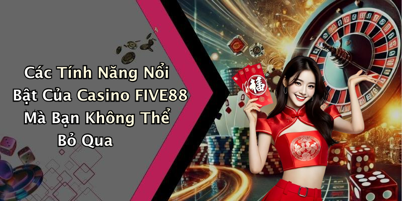 Các Tính Năng Nổi Bật Của Casino FIVE88 Mà Bạn Không Thể Bỏ Qua