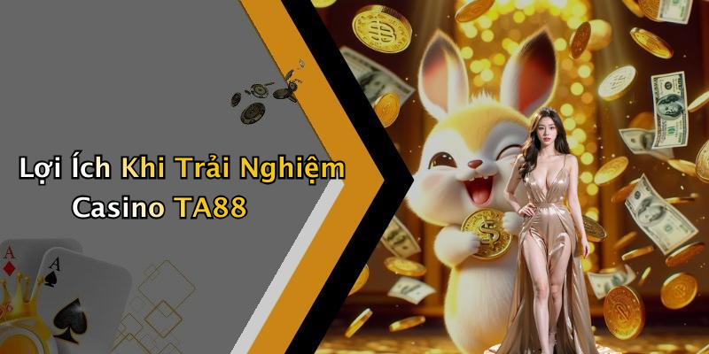 Lợi Ích Khi Trải Nghiệm Casino TA88