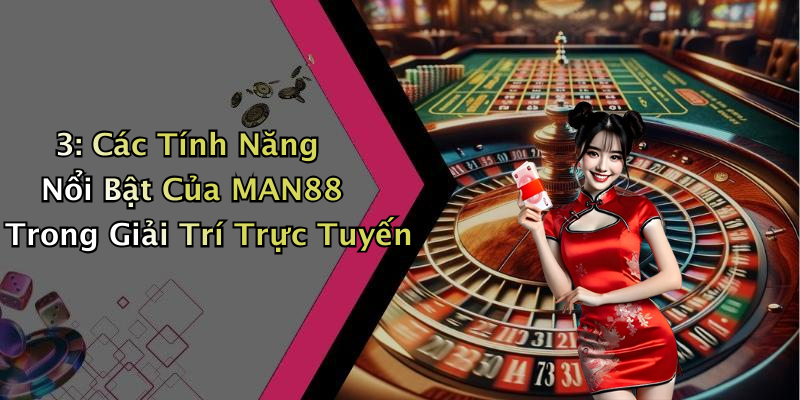 3: Các Tính Năng Nổi Bật Của MAN88 Trong Giải Trí Trực Tuyến