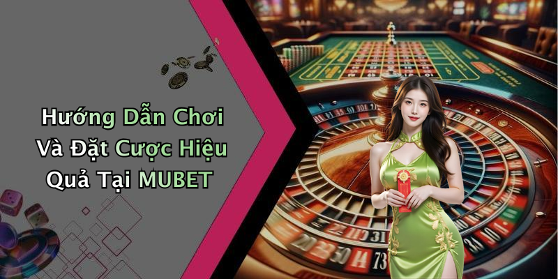 Hướng Dẫn Chơi Và Đặt Cược Hiệu Quả Tại MUBET