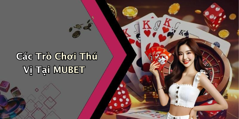 Các Trò Chơi Thú Vị Tại MUBET