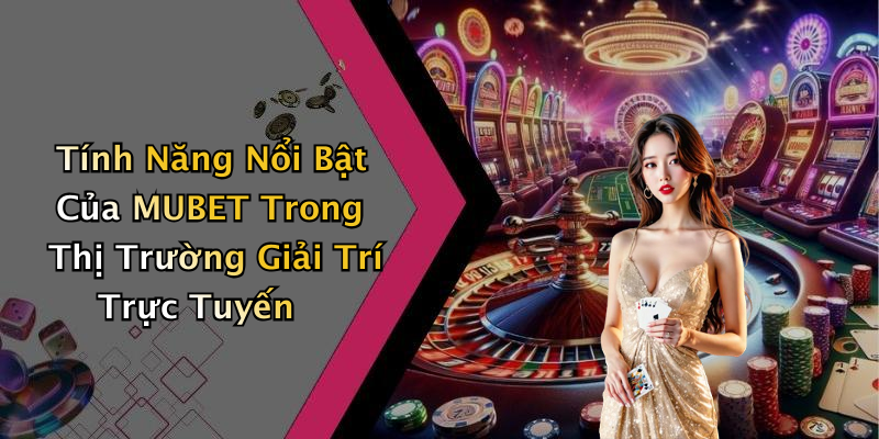 Tính Năng Nổi Bật Của MUBET Trong Thị Trường Giải Trí Trực Tuyến