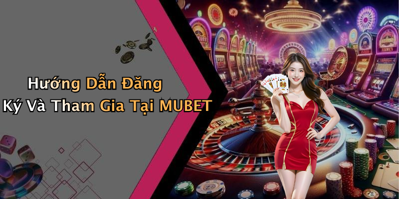 Hướng Dẫn Đăng Ký Và Tham Gia Tại MUBET