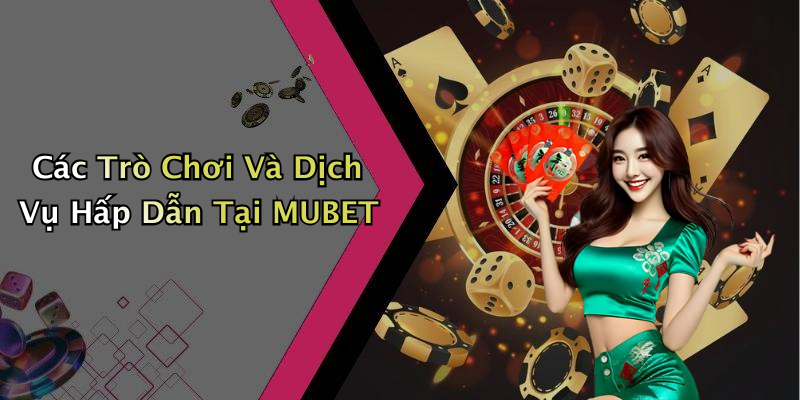 Các Trò Chơi Và Dịch Vụ Hấp Dẫn Tại MUBET