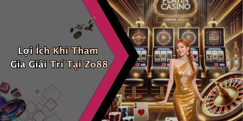 Lợi Ích Khi Tham Gia Giải Trí Tại Zo88