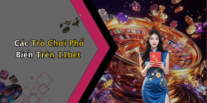 Các Trò Chơi Phổ Biến Trên 11bet