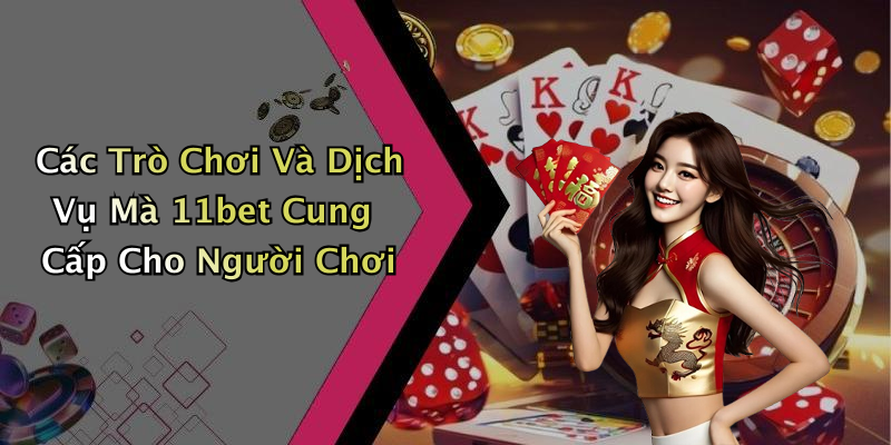 Các Trò Chơi Và Dịch Vụ Mà 11bet Cung Cấp Cho Người Chơi