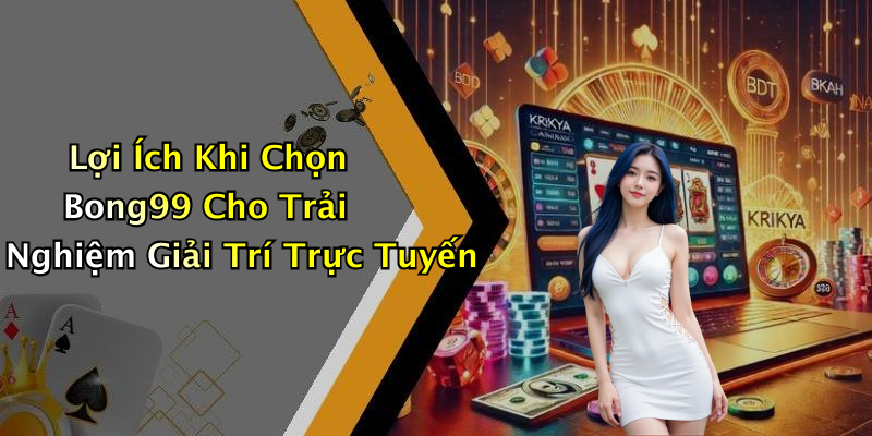 Lợi Ích Khi Chọn Bong99 Cho Trải Nghiệm Giải Trí Trực Tuyến